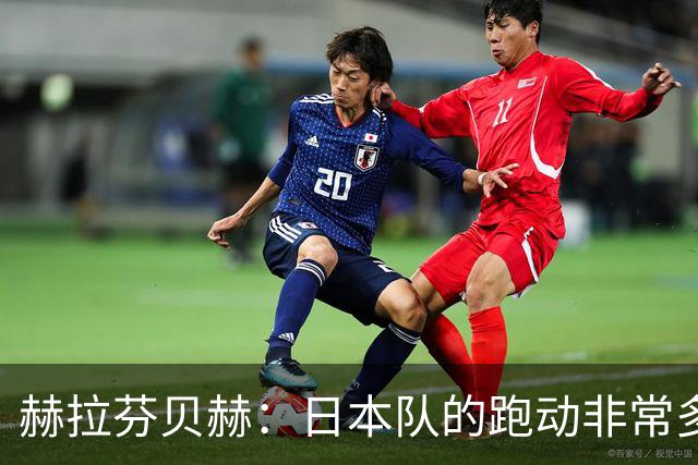 赫拉芬贝赫：日本队的跑动非常多；拿下1分现在要考虑对阵瑞典了